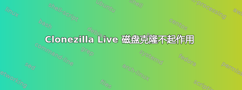 Clonezilla Live 磁盘克隆不起作用