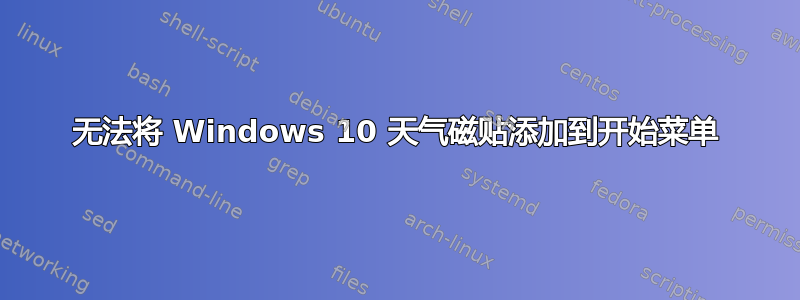 无法将 Windows 10 天气磁贴添加到开始菜单