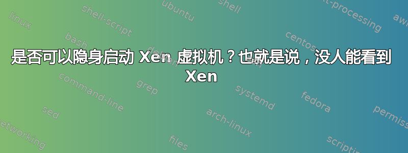 是否可以隐身启动 Xen 虚拟机？也就是说，没人能看到 Xen