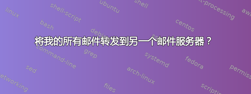 将我的所有邮件转发到另一个邮件服务器？