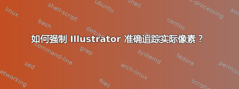 如何强制 Illustrator 准确追踪实际像素？