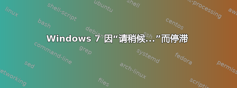 Windows 7 因“请稍候...”而停滞