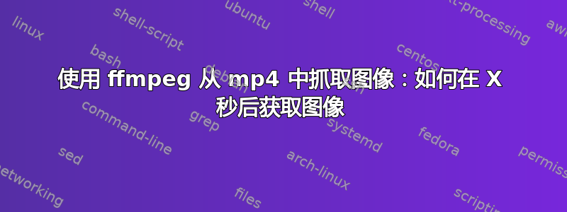 使用 ffmpeg 从 mp4 中抓取图像：如何在 X 秒后获取图像