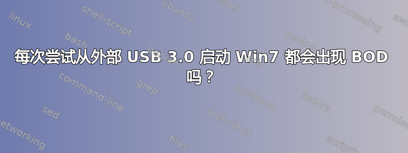 每次尝试从外部 USB 3.0 启动 Win7 都会出现 BOD 吗？