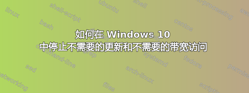 如何在 Windows 10 中停止不需要的更新和不需要的带宽访问