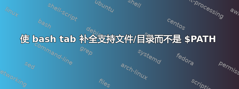 使 bash tab 补全支持文件/目录而不是 $PATH