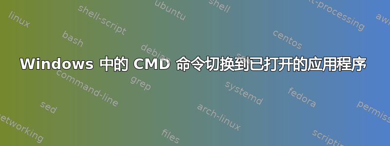 Windows 中的 CMD 命令切换到已打开的应用程序