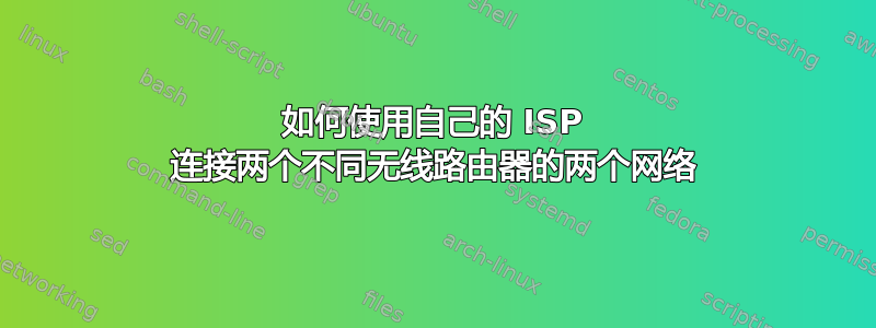 如何使用自己的 ISP 连接两个不同无线路由器的两个网络