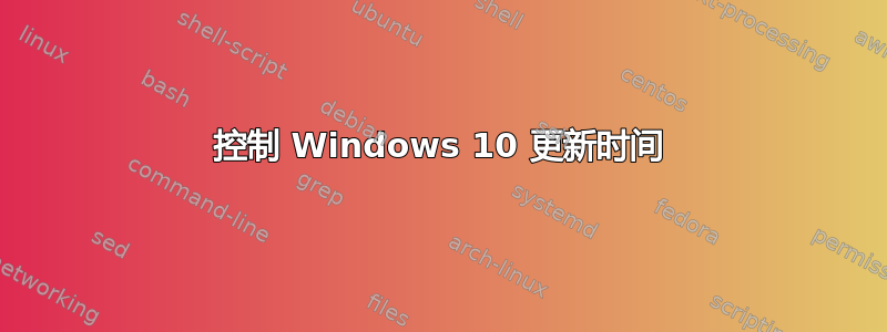 控制 Windows 10 更新时间