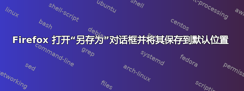 Firefox 打开“另存为”对话框并将其保存到默认位置