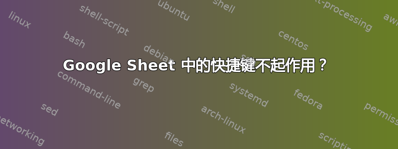 Google Sheet 中的快捷键不起作用？