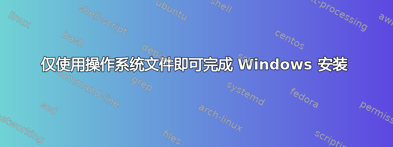 仅使用操作系统文件即可完成 Windows 安装