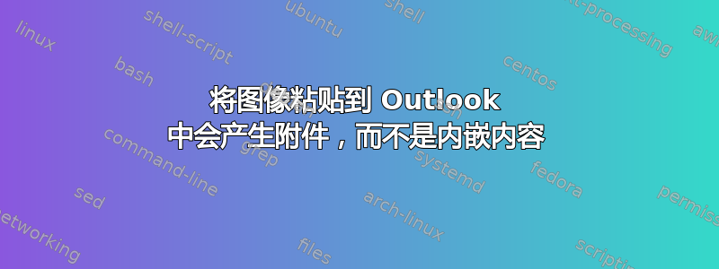 将图像粘贴到 Outlook 中会产生附件，而不是内嵌内容