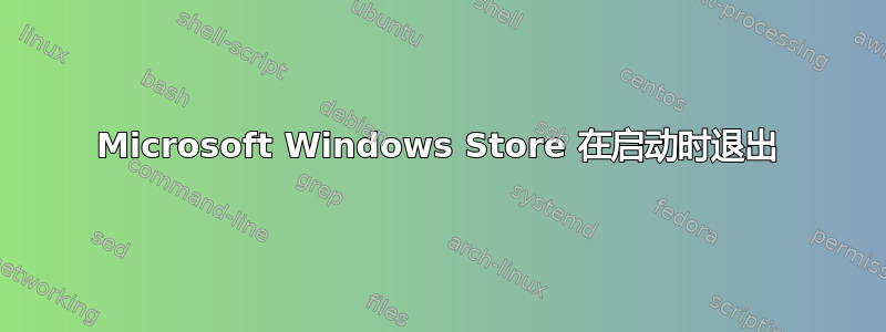 Microsoft Windows Store 在启动时退出