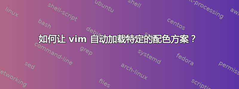 如何让 vim 自动加载特定的配色方案？