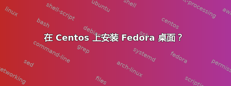 在 Centos 上安装 Fedora 桌面？