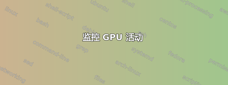 监控 GPU 活动