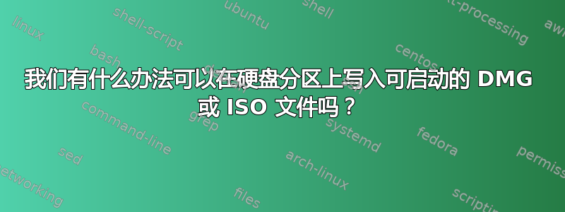 我们有什么办法可以在硬盘分区上写入可启动的 DMG 或 ISO 文件吗？