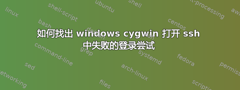 如何找出 windows cygwin 打开 ssh 中失败的登录尝试