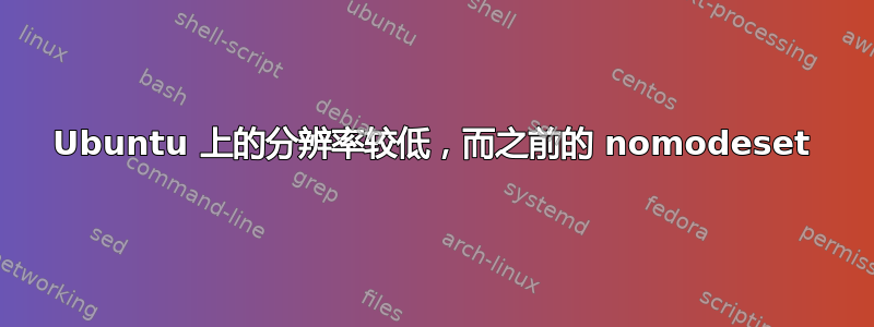 Ubuntu 上的分辨率较低，而之前的 nomodeset