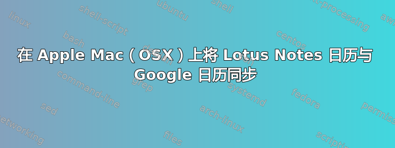 在 Apple Mac（OSX）上将 Lotus Notes 日历与 Google 日历同步