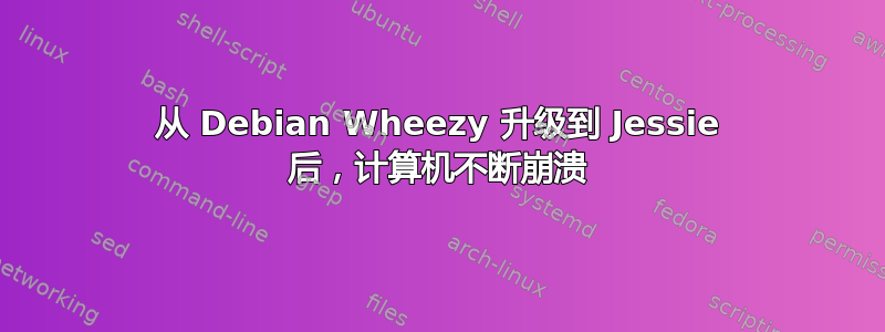 从 Debian Wheezy 升级到 Jessie 后，计算机不断崩溃