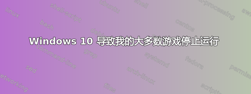 Windows 10 导致我的大多数游戏停止运行