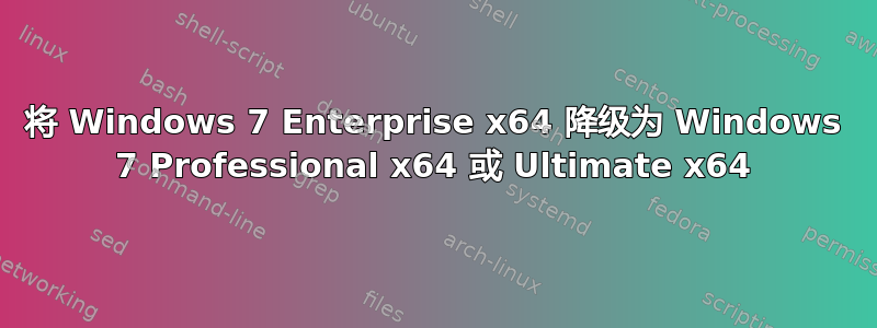 将 Windows 7 Enterprise x64 降级为 Windows 7 Professional x64 或 Ultimate x64