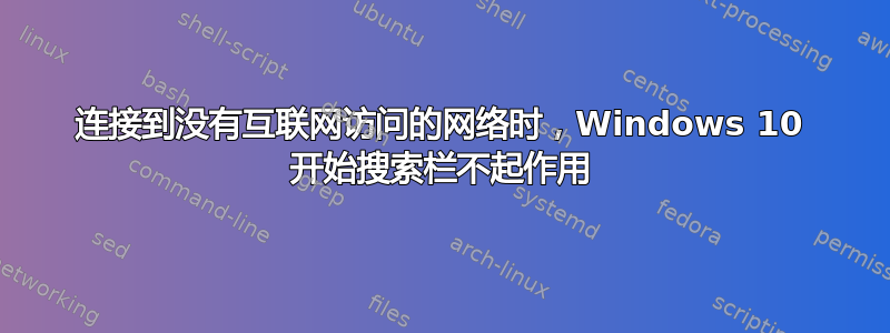 连接到没有互联网访问的网络时，Windows 10 开始搜索栏不起作用