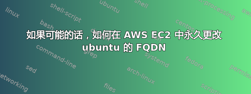 如果可能的话，如何在 AWS EC2 中永久更改 ubuntu 的 FQDN