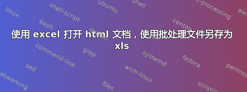 使用 excel 打开 html 文档，使用批处理文件另存为 xls