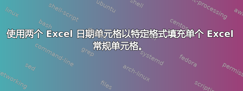 使用两个 Excel 日期单元格以特定格式填充单个 Excel 常规单元格。