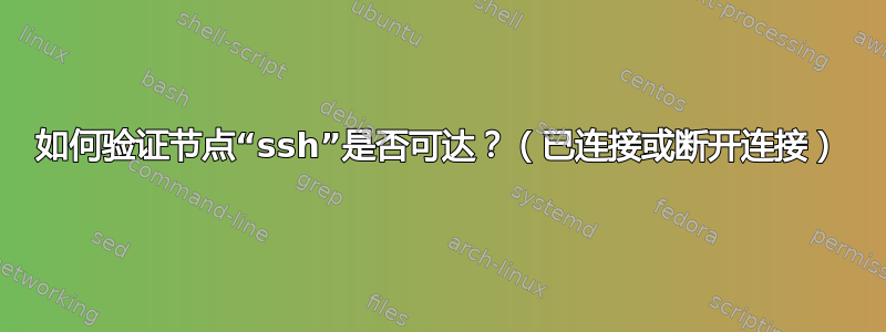 如何验证节点“ssh”是否可达？（已连接或断开连接）