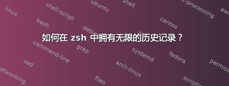 如何在 zsh 中拥有无限的历史记录？