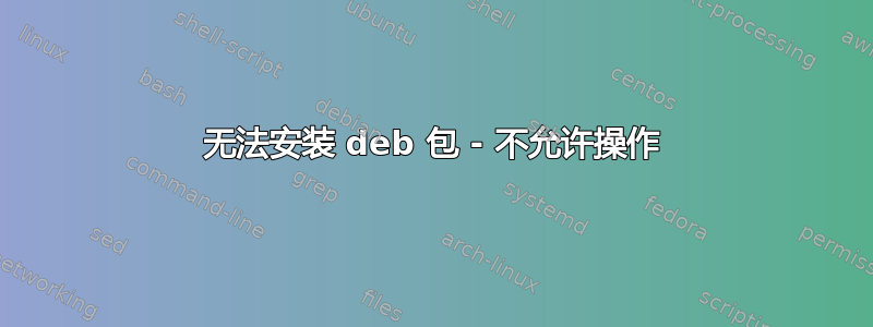 无法安装 deb 包 - 不允许操作