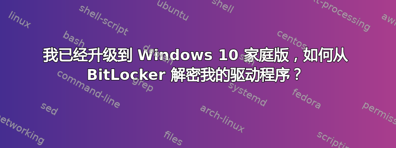 我已经升级到 Windows 10 家庭版，如何从 BitLocker 解密我的驱动程序？