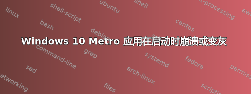 Windows 10 Metro 应用在启动时崩溃或变灰