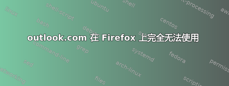 outlook.com 在 Firefox 上完全无法使用