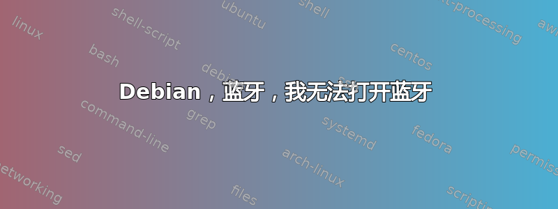 Debian，蓝牙，我无法打开蓝牙