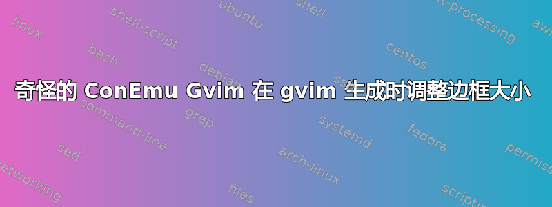 奇怪的 ConEmu Gvim 在 gvim 生成时调整边框大小