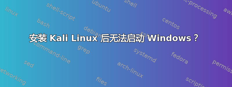 安装 Kali Linux 后无法启动 Windows？