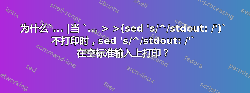 为什么`... |当 `... > >(sed 's/^/stdout: /')` 不打印时，sed 's/^/stdout: /'` 在空标准输入上打印？