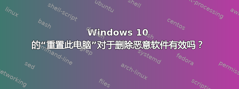 Windows 10 的“重置此电脑”对于删除恶意软件有效吗？