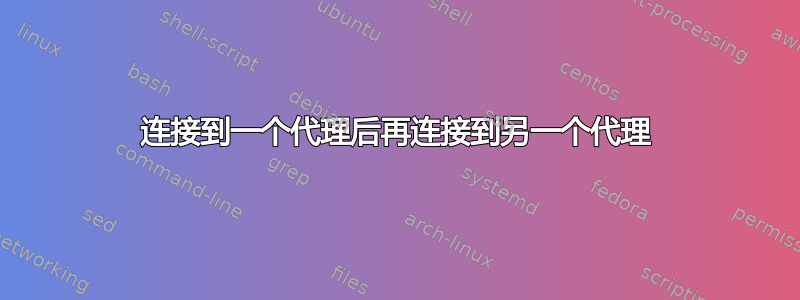 连接到一个代理后再连接到另一个代理