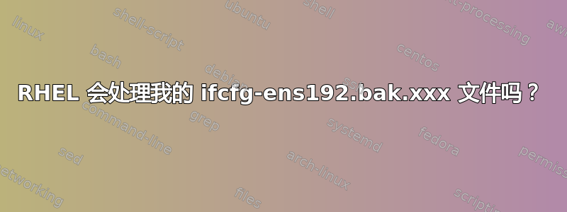 RHEL 会处理我的 ifcfg-ens192.bak.xxx 文件吗？