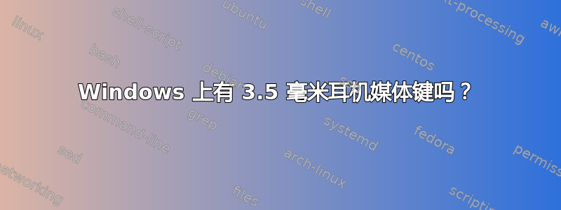 Windows 上有 3.5 毫米耳机媒体键吗？