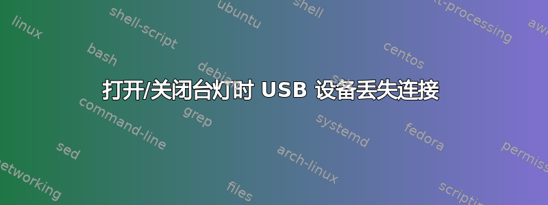 打开/关闭台灯时 USB 设备丢失连接