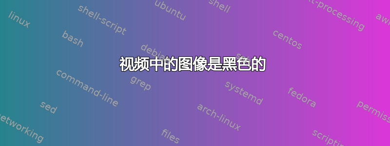 视频中的图像是黑色的