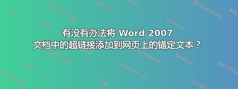 有没有办法将 Word 2007 文档中的超链接添加到网页上的锚定文本？