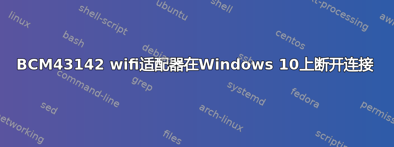 BCM43142 wifi适配器在Windows 10上断开连接